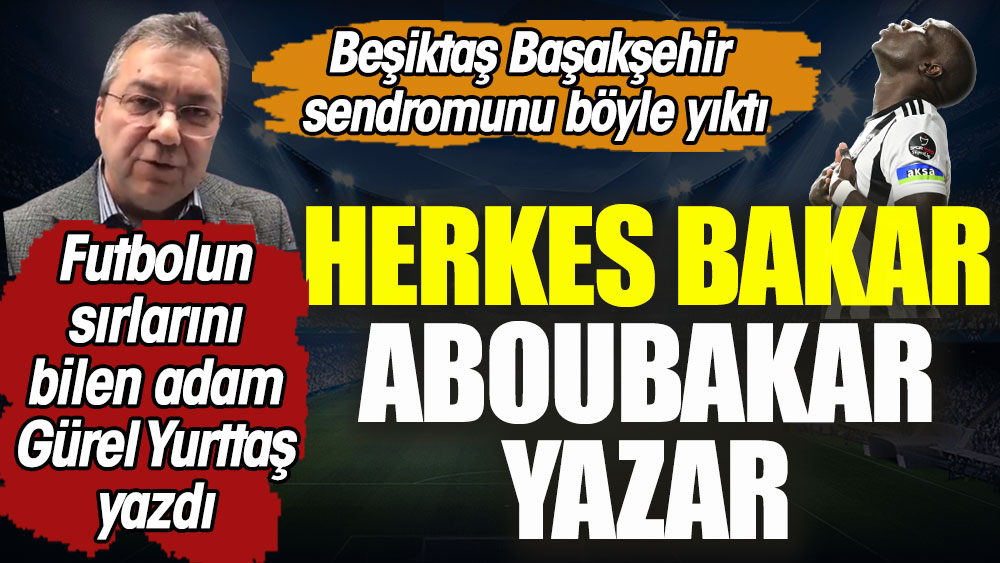 Herkes bakar Aboubakar yazar. Beşiktaş Başakşehir sendromunu böyle yıktı