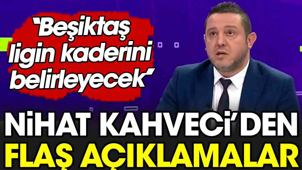 Nihat Kahveci: Beşiktaş ligin kaderini belirleyecek