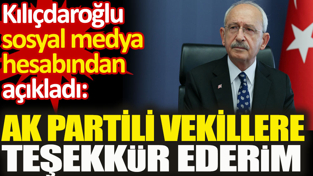 Kılıçdaroğlu sosyal medya hesabından açıkladı. AK Partili vekillere teşekkür ederim