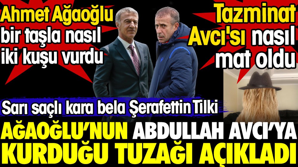 Ahmet Ağaoğlu Abdullah Avcı'ya nasıl tuzak kurdu? Şerafettin Tilki ortaya çıkardı