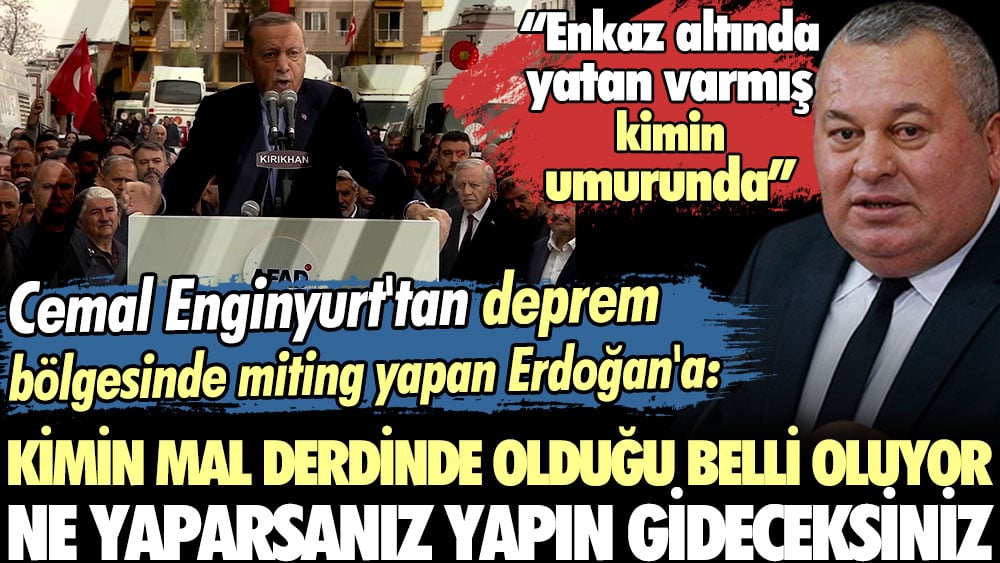 Cemal Enginyurt'tan deprem bölgesinde miting yapan Erdoğan'a: Enkaz altında yatan varmış kimin umurunda