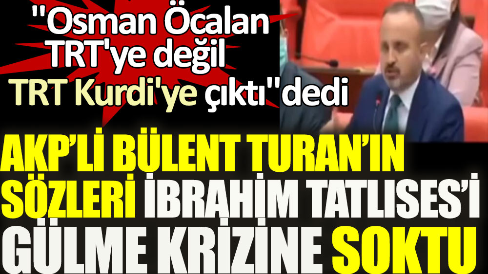 Osman Öcalan TRT'ye değil TRT Kürdi'ye çıktı dedi. AKP'li Bülent Turan'ın sözleri İbrahim Tatlıses'i gülme krizine soktu
