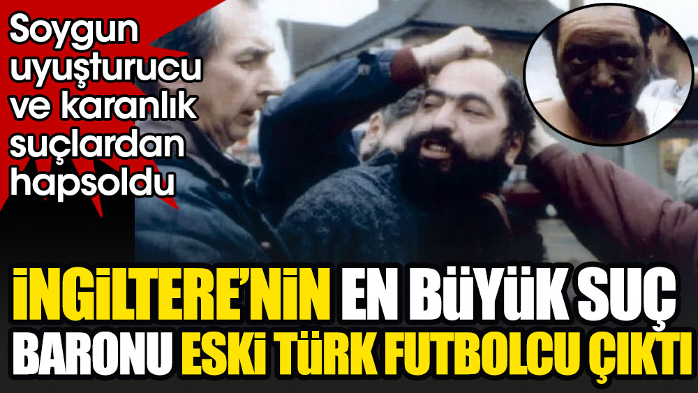 İngiltere'nin en büyük suç baronu eski Türk futbolcu çıktı. Soygun, uyuşturucu ve karanlık suçlar