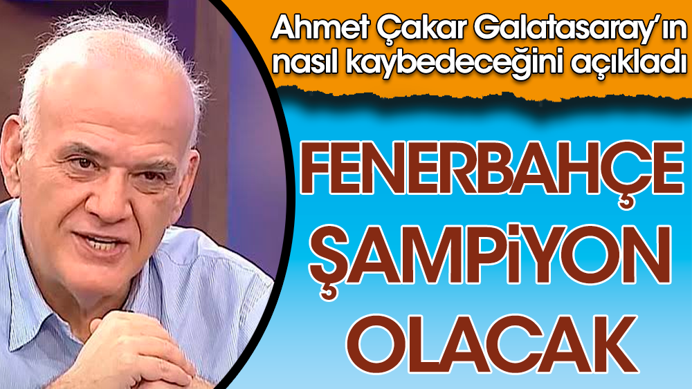 Ahmet Çakar Fenerbahçe'nin şampiyon olacağını açıkladı: Galatasaray bu haftadan itibaren kaybetmeye başlayacak