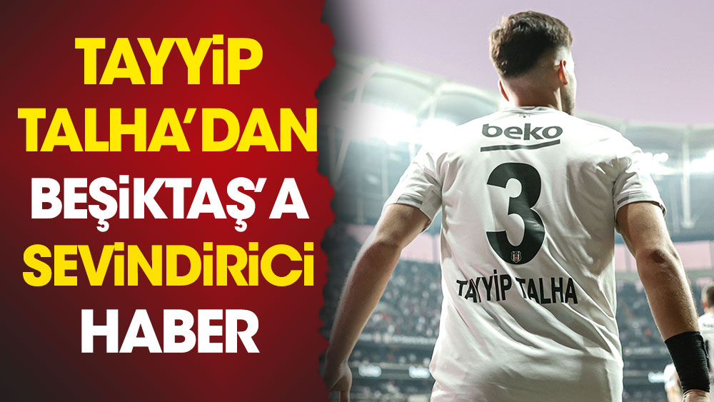Beşiktaş'ta flaş Tayyip Talha gelişmesi. Teknik ekibe sevindirici haber geldi