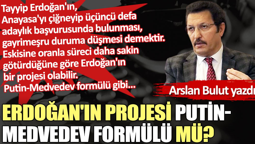 Erdoğan'ın projesi Putin-Medvedev formülü mü?