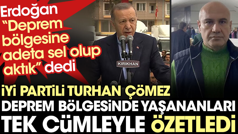 İYİ Partili Turhan Çömez deprem bölgesinde yaşananları tek cümleyle özetledi. Erdoğan "Sel olup aktık" demişti