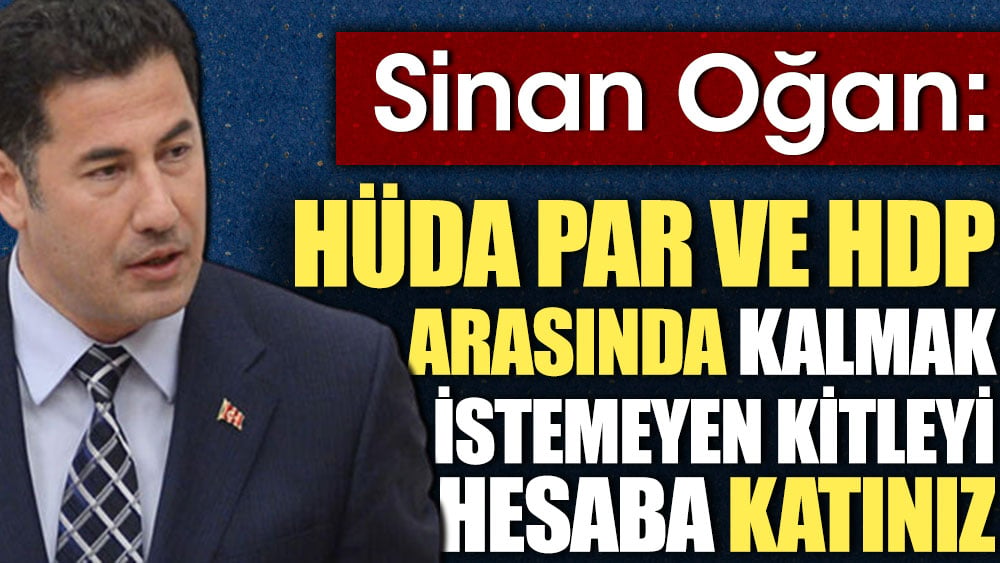 Sinan Oğan: HÜDA PAR ve HDP arasında kalmak istemeyen kitleyi hesaba katınız