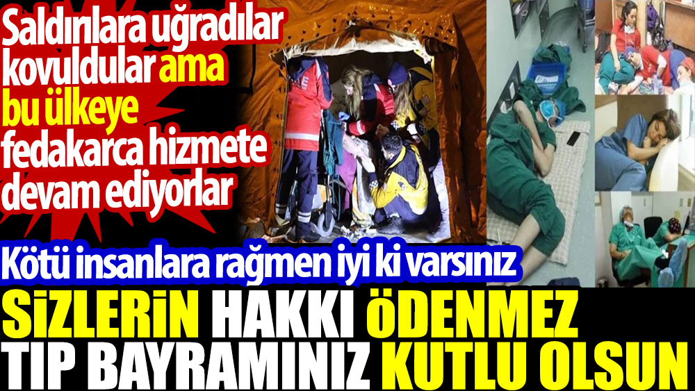 Sizlerin hakkı ödenmez Tıp Bayramınız kutlu olsun. Saldırılara uğradılar. Kovuldular ama bu ülkeye fedakarca hizmete devam ediyorlar