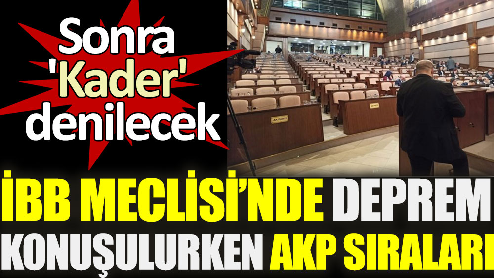 İBB Meclisi'nde deprem konuşulurken AKP sıraları. Sonra 'Kader' denilecek