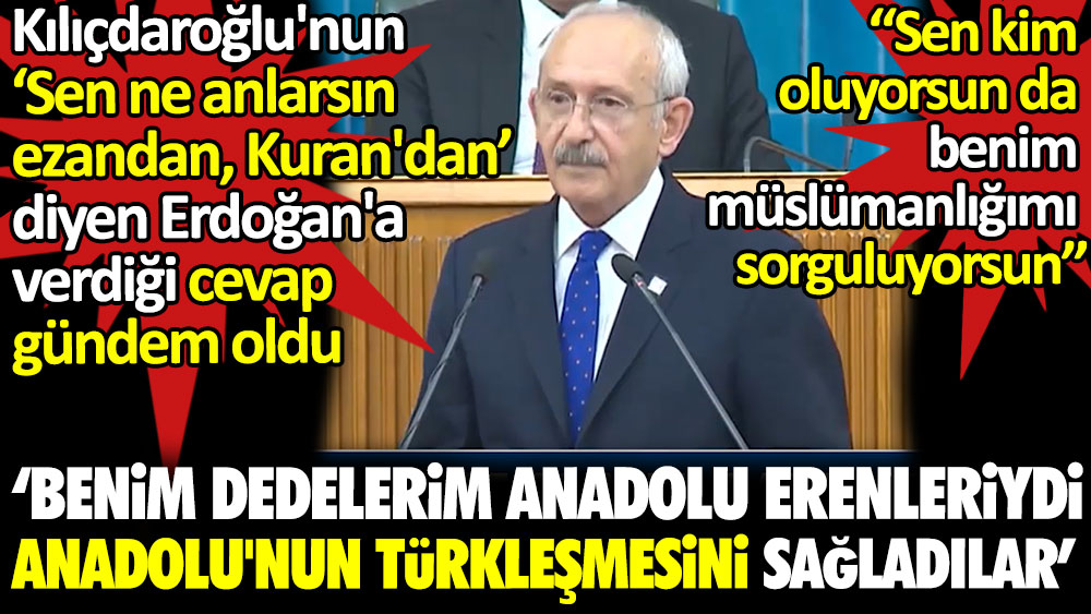 Kılıçdaroğlu'nun, ''Sen ne anlarsın ezandan, Kuran'dan'' diyen Erdoğan'a verdiği cevap gündem oldu