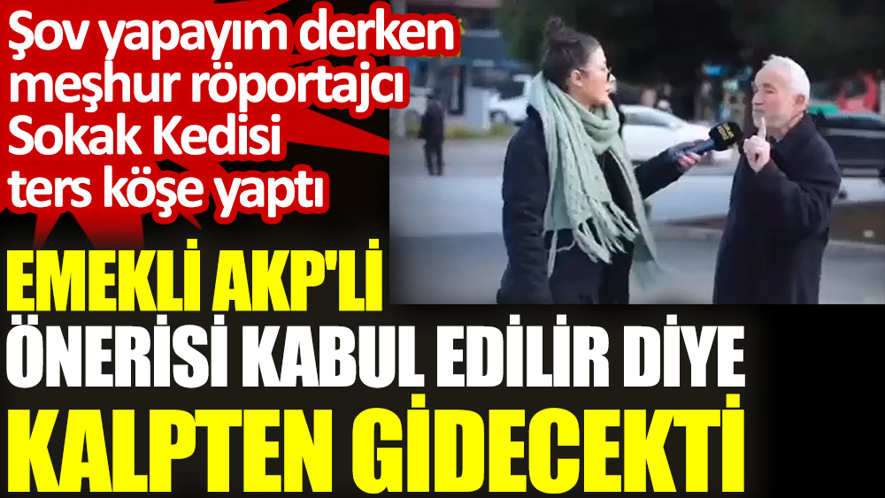 Emekli AKP'li yaptığı öneri kabul edilir diye kalpten gidecekti. Şov yapayım derken meşhur röportajcı Sokak Kedisi ters köşe yaptı
