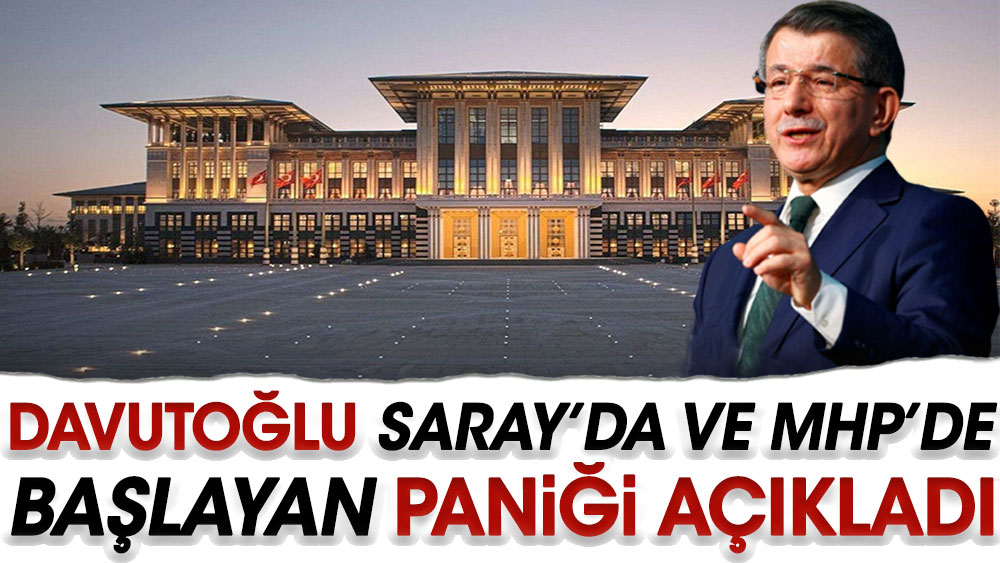 Davutoğlu Saray’da ve MHP’de başlayan paniği açıkladı