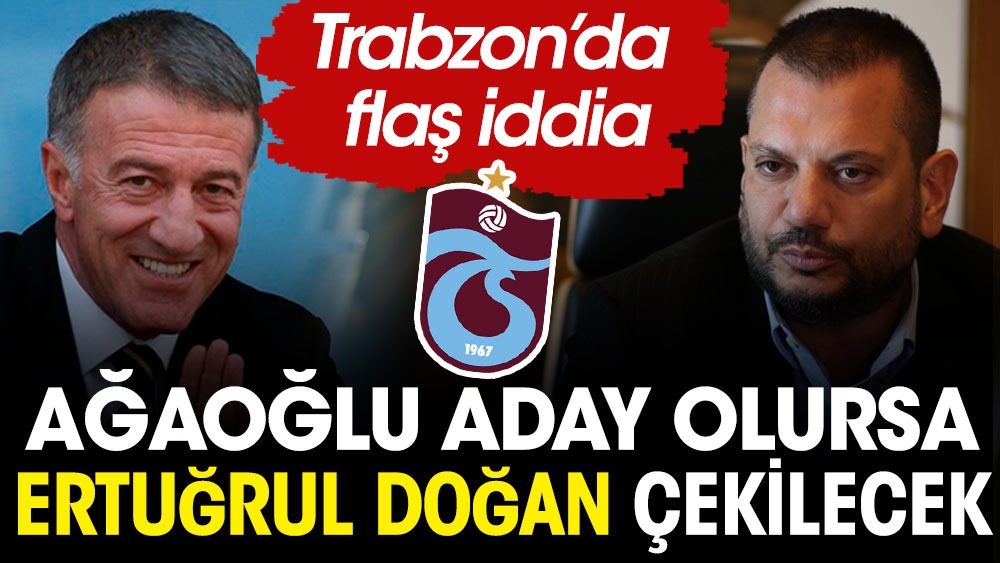 Trabzonspor'da Ağaoğlu aday olursa Ertuğrul Doğan seçime girmeyecek