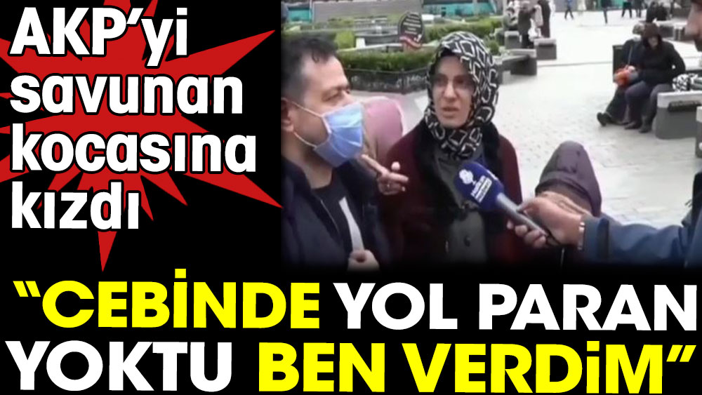 Cebinde yol paran yoktu ben verdim. AKP'yi savunan kocasına kızdı  