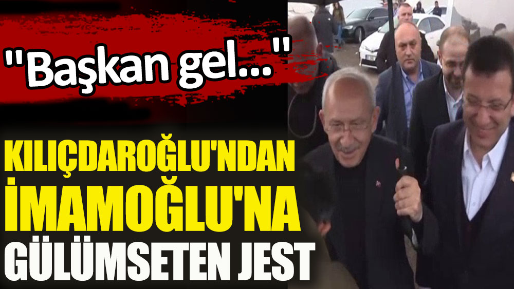 Kılıçdaroğlu'ndan İmamoğlu'na gülümseten jest. ''Başkan gel...''