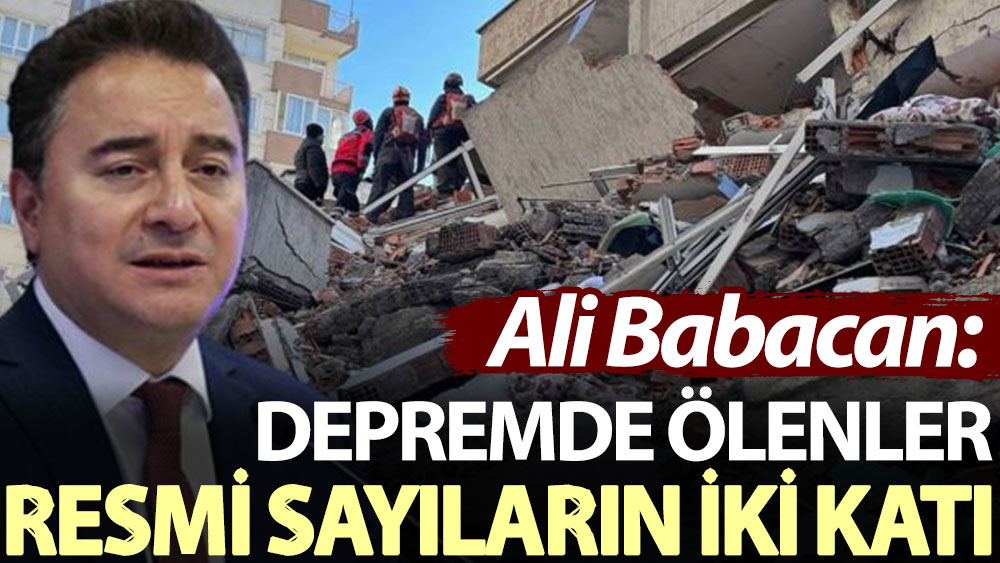 Ali Babacan: Depremde ölenler resmi sayıların iki katı