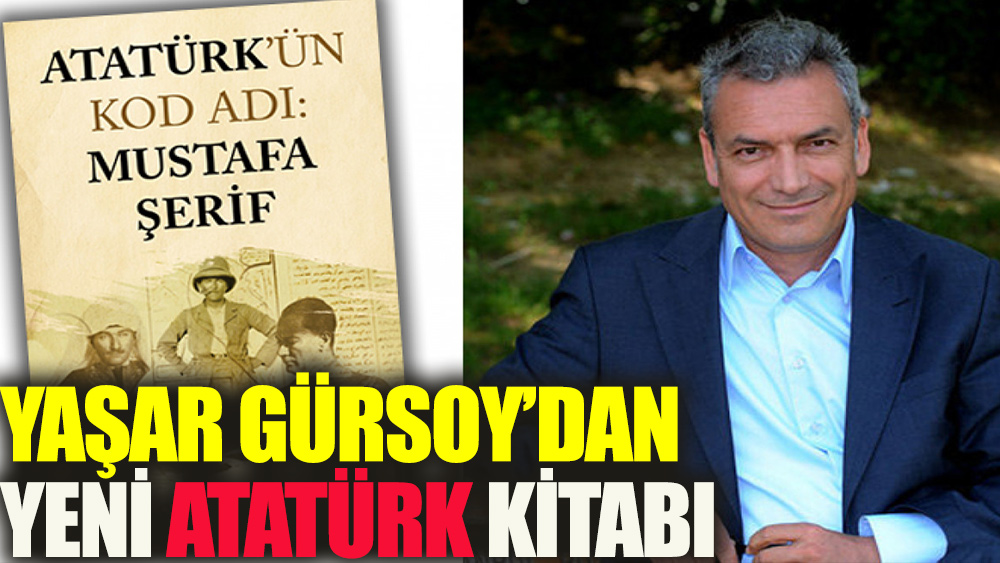Atatürk araştırmacısı Gazeteci-Yazar Yaşar Gürsoy’dan yeni kitap! Atatürk'ün Kod Adı: Mustafa Şerif