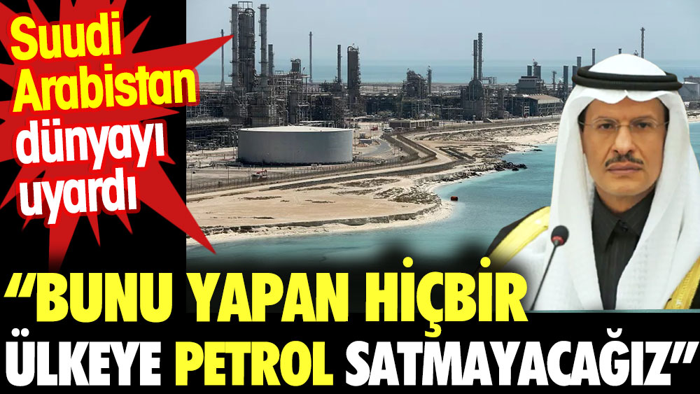 Suudi Arabistan'dan şok petrol kararı: Bunu yapan hiçbir ülkeye satmayacağız