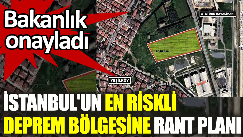 İstanbul'un en riskli deprem bölgesine rant planı. Bakanlık onayladı