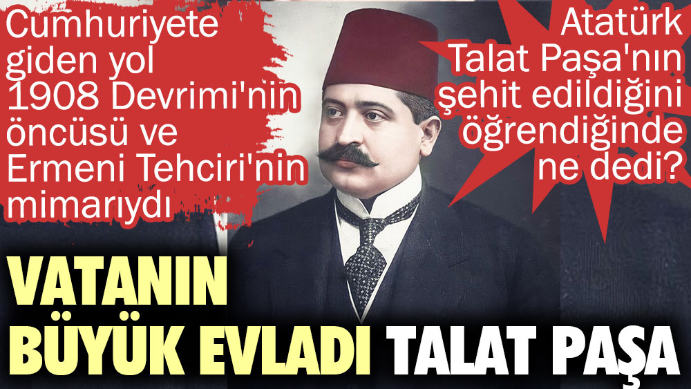 Vatanın büyük evladı Talat Paşa. Atatürk Talat Paşa'nın şehit edildiğini öğrendiğinde ne dedi