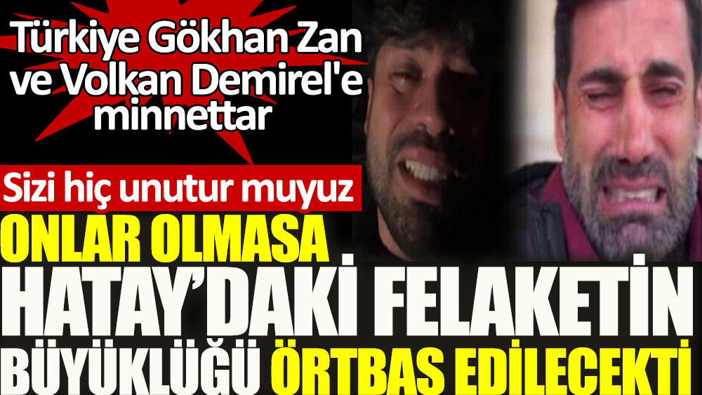 Türkiye Gökhan Zan ve Volkan Demirel'e minnettar. Onlar olmasa Hatay'daki felaketin büyüklüğü örtbas edilecekti. Sizi hiç unutur muyuz