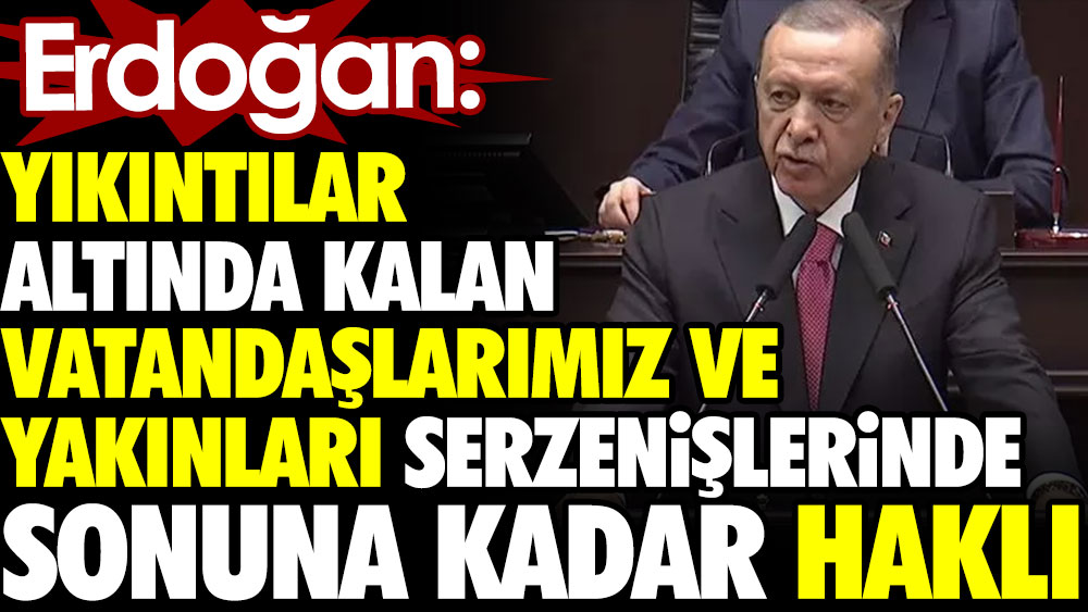 Erdoğan: Yıkıntılar altında kalan vatandaşlarımız ve yakınları serzenişlerinde sonuna kadar haklı