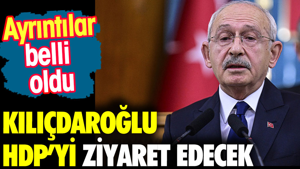 Kılıçdaroğlu'nun HDP ziyaretinin ayrıntıları belli oldu
