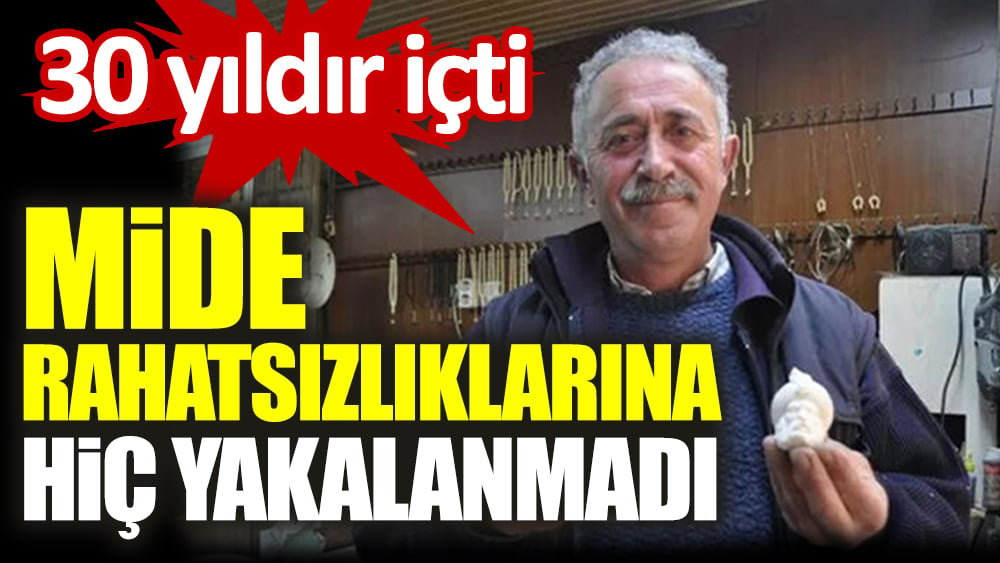 30 yıldır içti. Mide rahatsızlıklarına hiç uğramadı