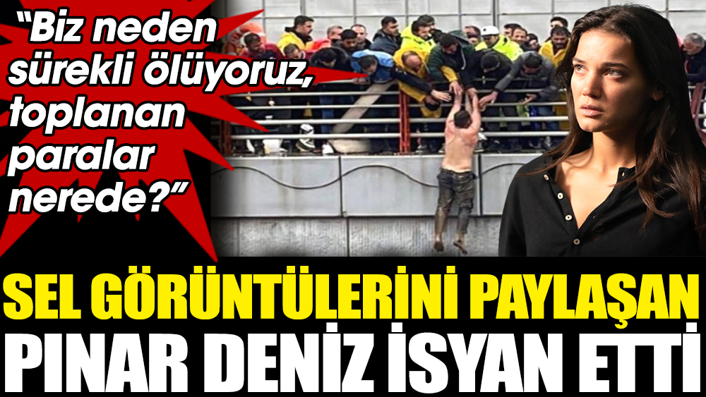Sel görüntülerini paylaşan Pınar Deniz isyan etti! ''Biz neden sürekli ölüyoruz, toplanan paralar nerede''