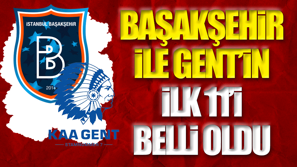 Başakşehir'in Gent maçı ilk 11'i belli oldu