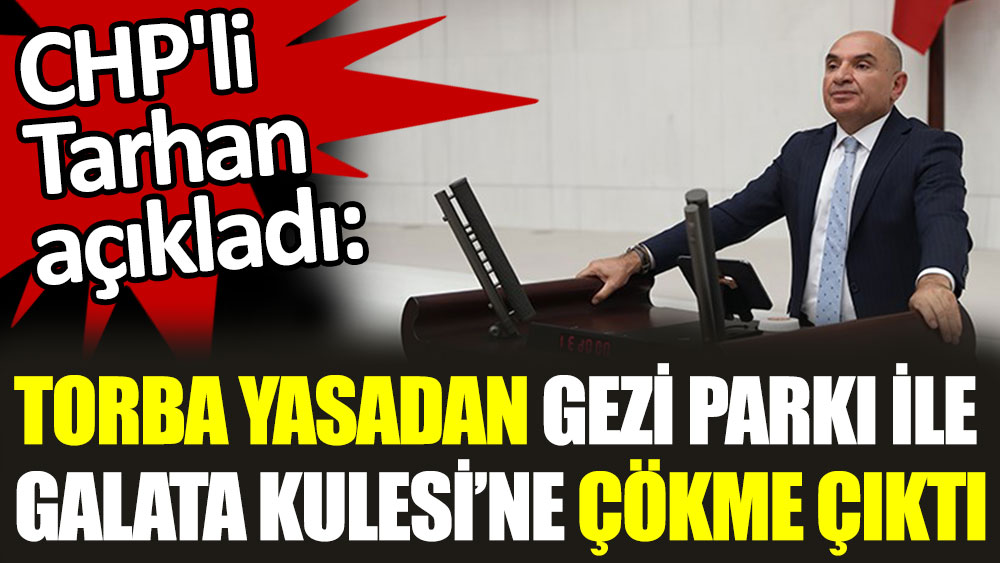 CHP'li Tarhan açıkladı. Torba yasadan Gezi Parkı'na ve Galata Kulesi'ne çökme çıktı
