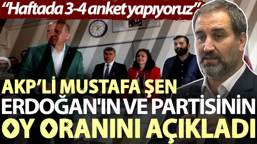 AKP’li Mustafa Şen, Erdoğan'ın ve partisinin oy oranını açıkladı: Haftada 3-4 anket yapıyoruz