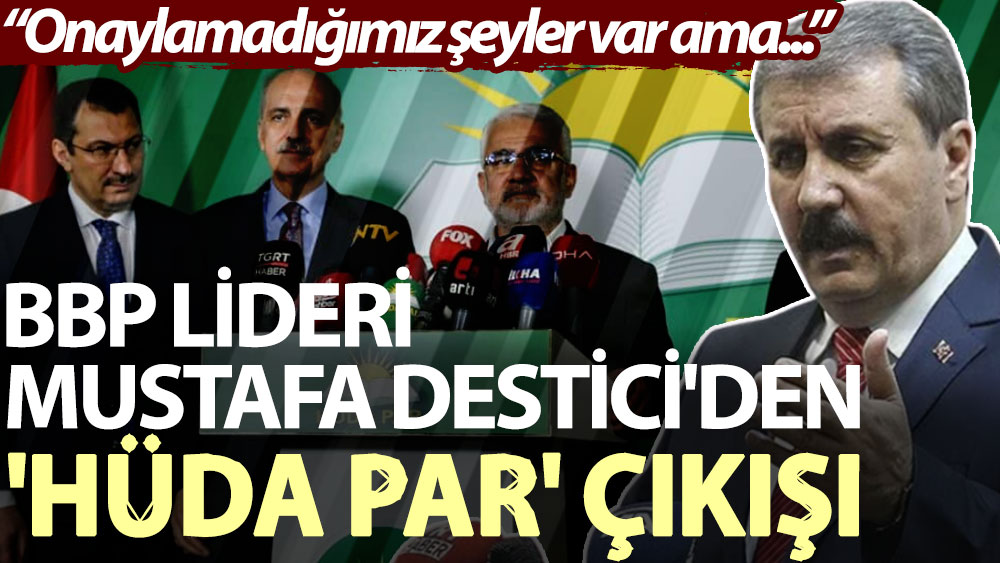 BBP lideri Mustafa Destici'den 'HÜDA PAR' çıkışı: Onaylamadığımız şeyler var ama…