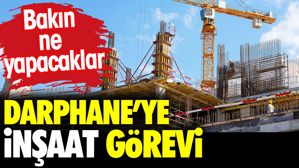 Darphane inşaat görevi. Bakın ne yapacaklar