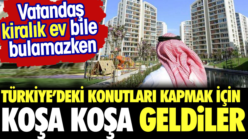 Vatandaş kiralık ev bulamazken Türkiye'deki konutları kapmak için koşa koşa geldiler