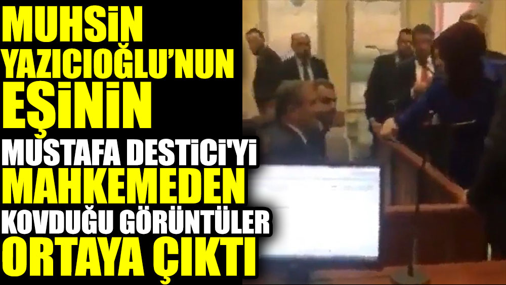 Muhsin Yazıcıoğlu’nun eşinin Mustafa Destici'yi mahkemeden kovduğu görüntüler ortaya çıktı
