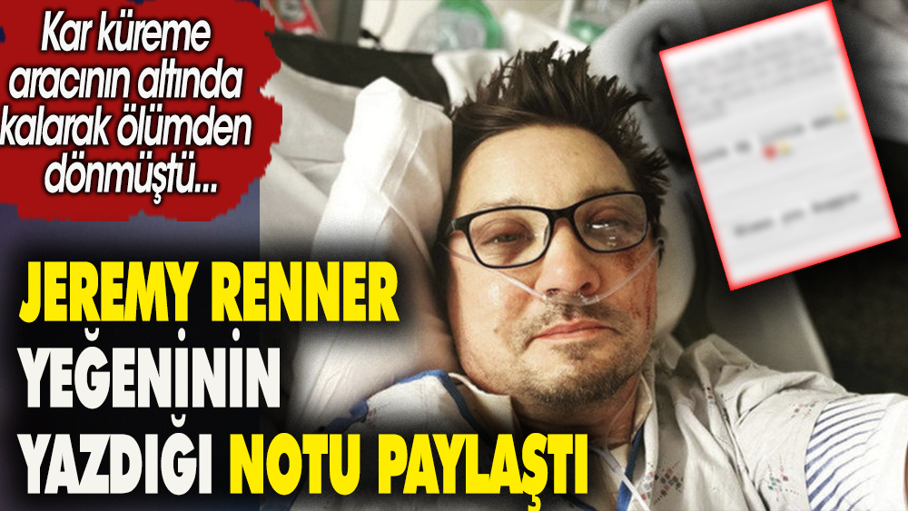 Jeremy Renner yeğeninin yazdığı notu paylaştı. Kar küreme aracının altında kalıp ölümden dönmüştü