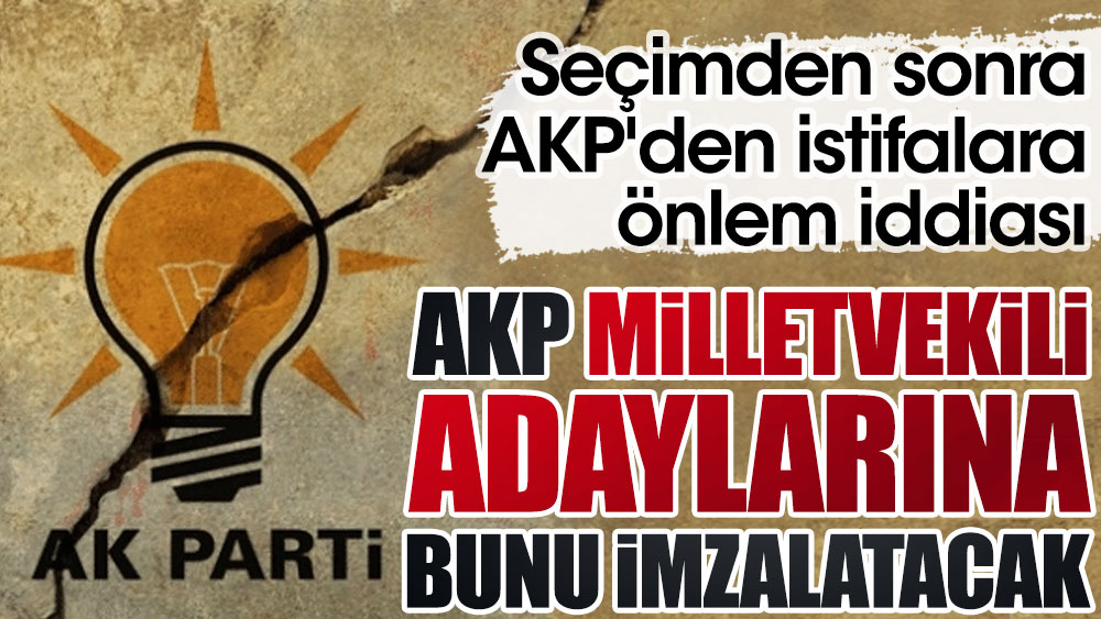 AKP milletvekili adaylarına bunu imzalatacak. Seçimden sonra AKP'den istifaları önleme iddiası