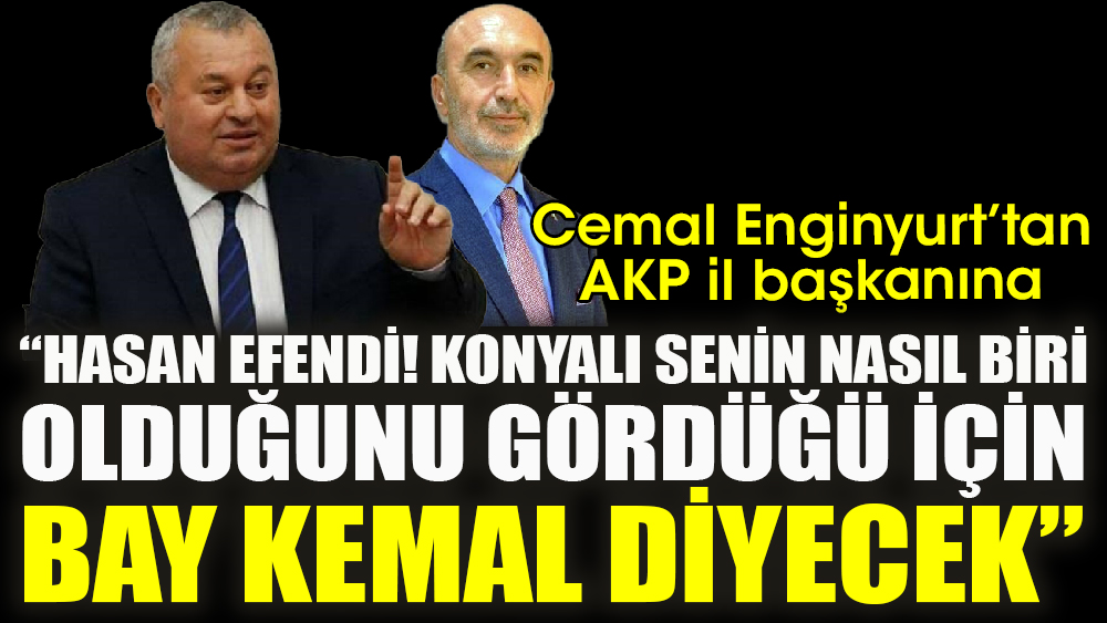 Cemal Enginyurt’tan AKP il başkanına ‘Hasan efendi! Konyalı senin nasıl biri olduğunu gördüğü için, Bay Kemal diyecek.