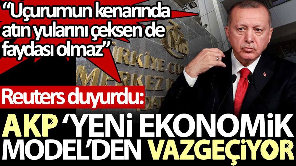 Reuters duyurdu: AKP ‘yeni ekonomik model’den vazgeçiyor. “Uçurumun kenarında atın yularını çeksen de faydası olmaz”