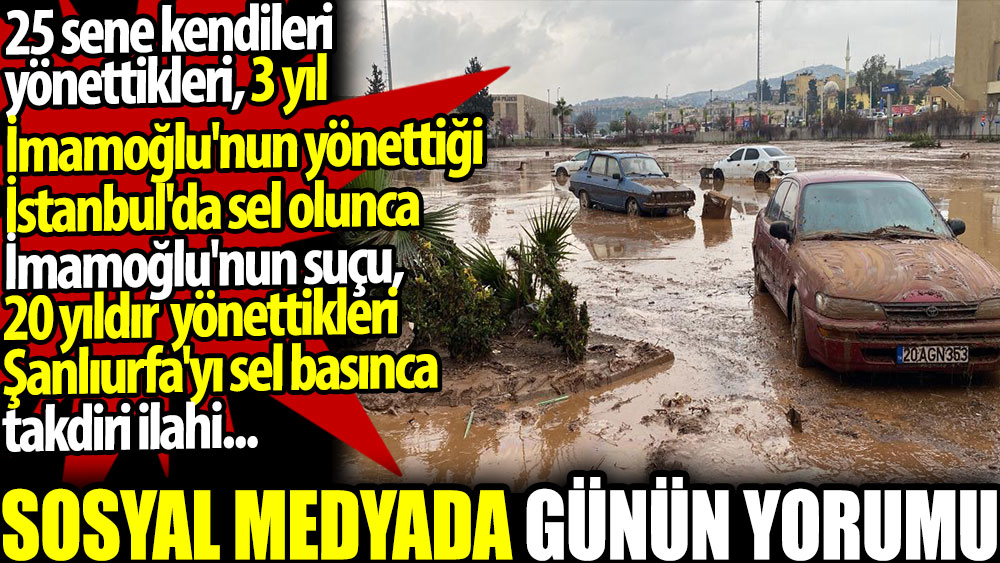 İmamoğlu'nun 3 yıldır yönettiği İstanbul'da sel olunca suç, 20 yıldır yönettikleri Şanlıurfa'da olunca takdiri ilahi