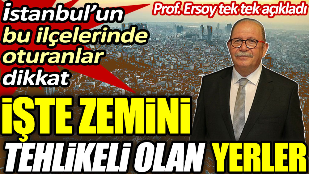 Prof. Dr. Şükrü Ersoy zemini tehlikeli olan yerleri tek tek açıkladı! İstanbul’un bu ilçelerinde oturanlar dikkat