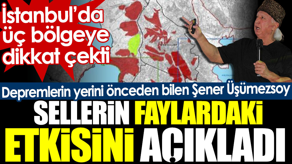 Şener Üşümezsoy sellerin faylardaki etkisini açıkladı. İstanbul’da üç bölgeye dikkat çekti