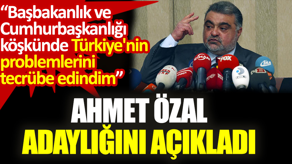 Ahmet Özal adaylığını açıkladı. Başbakanlık ve cumhurbaşkanlığı köşkünde Türkiye'nin problemlerini tecrübe edindim
