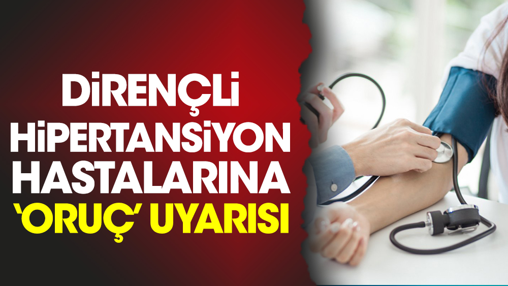 Dirençli hipertansiyon hastalarına ‘oruç’ uyarısı