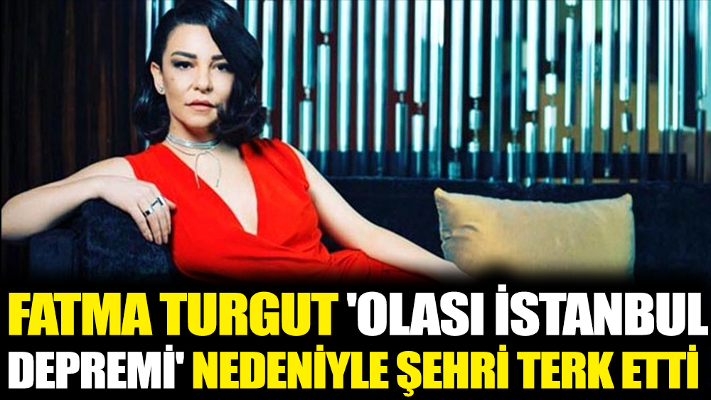 Fatma Turgut 'olası İstanbul depremi' nedeniyle şehri terk etti