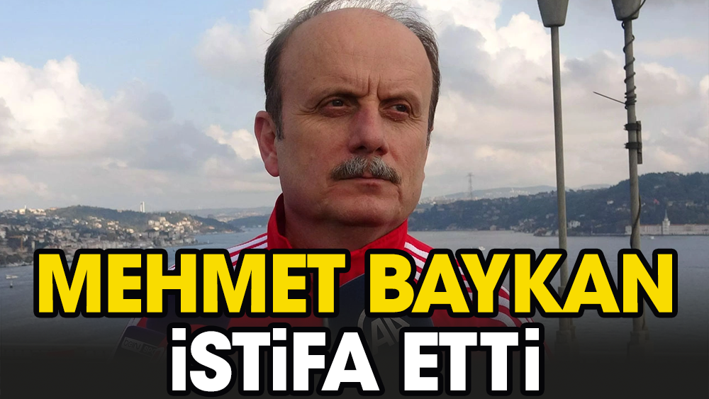 Mehmet Baykan istifa etti