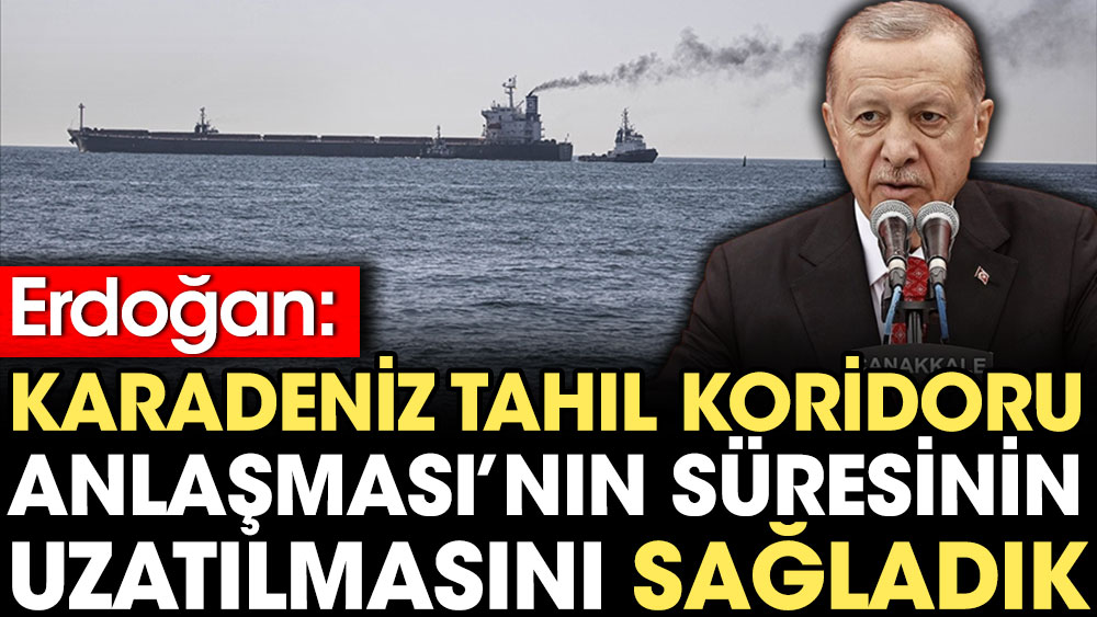 Erdoğan: Karadeniz Tahıl Koridoru Anlaşması’nın süresinin uzatılmasını sağladık