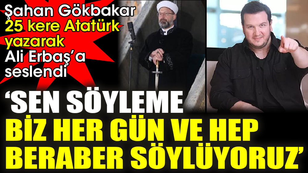Şahan Gökbakar 25 kere Atatürk yazarak Ali Erbaş’a seslendi ‘Sen söyleme biz her gün ve hep beraber söylüyoruz’